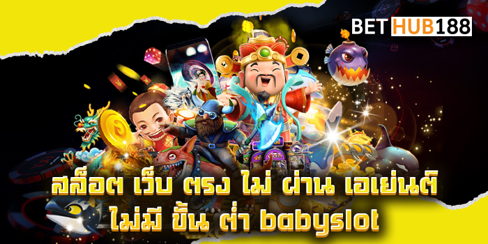 สล็อต เว็บ ตรง ไม่ ผ่าน เอเย่นต์ ไม่มี ขั้น ต่ำ babyslot