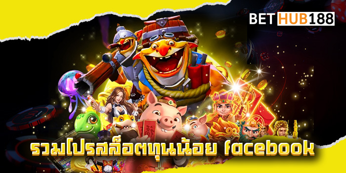 รวมโปรสล็อตทุนน้อย facebook